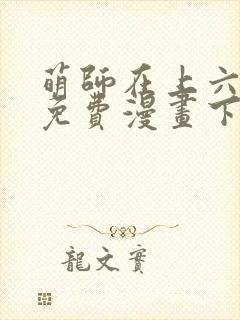 萌师在上六漫画免费漫画下拉式