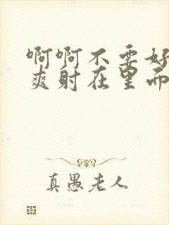 啊啊不要好大好爽射在里面