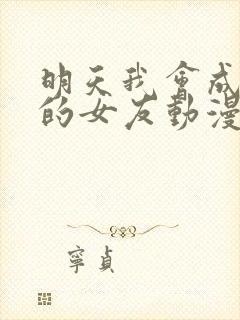 明天我会成为谁的女友动漫免费看