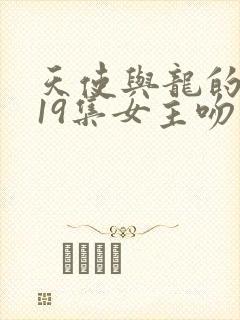 天使与龙的轮舞19集女主吻反派