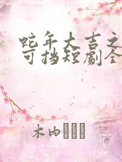 蛇年大吉之婚不可挡短剧全集在线观看