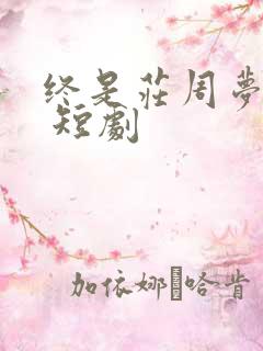 终是庄周梦了蝶 短剧