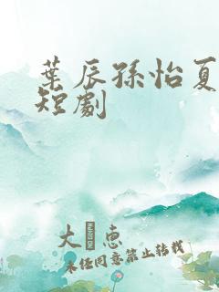 叶辰孙怡夏若雪短剧