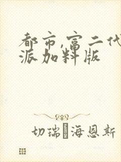 都市,富二代反派加料版