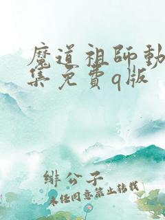 魔道祖师动漫全集免费q版