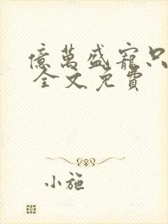 亿万盛宠只为你 全文免费