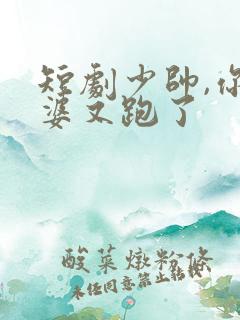 短剧少帅,你老婆又跑了