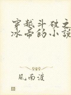 穿越斗破之我为冰帝的小说