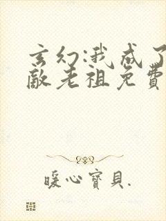 玄幻:我成了无敌老祖免费阅读无弹窗