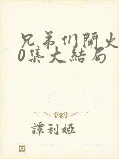 兄弟们开火第40集大结局