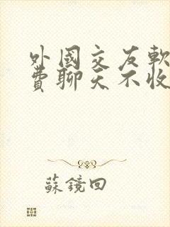 外国交友软件免费聊天不收费的