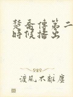 楚乔传第二部啥时候播出