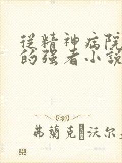 从精神病院走出的强者小说免费阅读