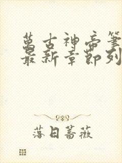 万古神帝笔趣阁最新章节列表sodu