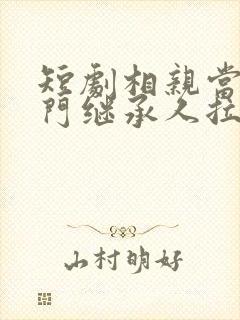 短剧相亲当天豪门继承人拉着我去领证