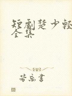 短剧楚少轻点虐全集