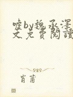 嘘by魏承泽全文免费阅读笔趣阁无弹窗