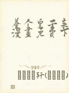 养个皇子来防老漫画免费下拉式