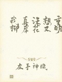 我真没想重生啊柳岸花又明手机版