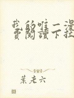 我的唯一漫画免费阅读下拉式