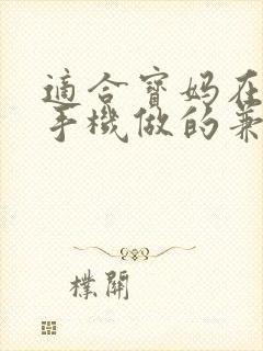 适合宝妈在家用手机做的兼职