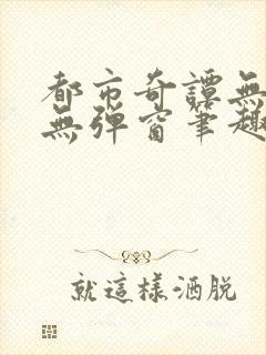 都市奇谭无删减无弹窗笔趣阁免费