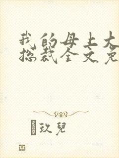 我的母上大人是总裁全文免费阅读