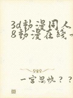 3d动漫同人18动漫在线看