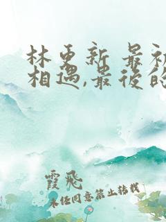 林更新 最初的相遇,最后的别离