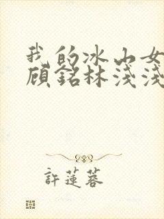 我的冰山女总裁顾铭林浅浅