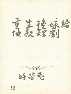 重生后嫁给前任他叔短剧