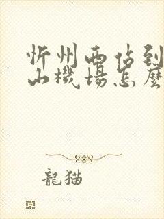 忻州西站到五台山机场怎么坐车