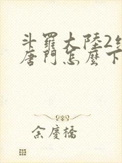 斗罗大陆2绝世唐门怎么下载