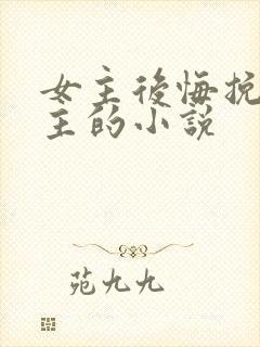 女主后悔挽回男主的小说