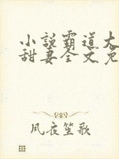 小说霸道大叔宠甜妻全文免费阅读