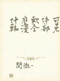 什么软件可以看韩漫全部免费的