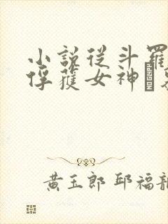 小说从斗罗开始俘获女神鞪慕完本免费阅读