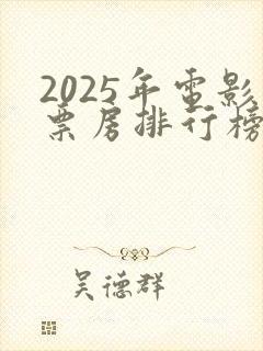 2025年电影票房排行榜最新