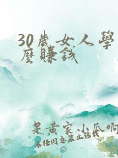 30岁女人学什么赚钱