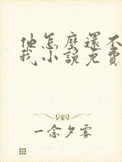 他怎么还不喜欢我小说免费阅读