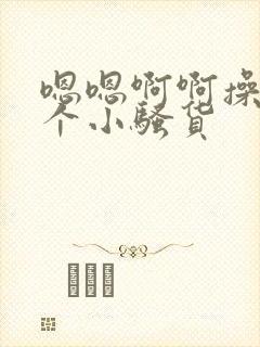 嗯嗯啊啊操死你个小骚货