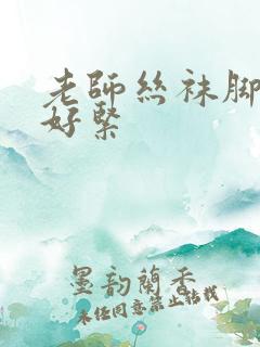 老师丝袜脚快夹好紧