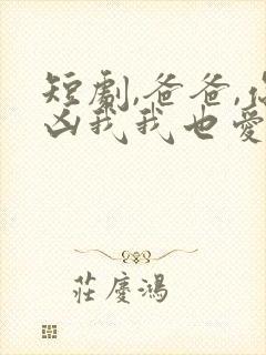 短剧,爸爸,你凶我我也爱你