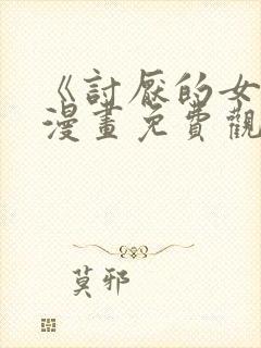 《讨厌的女人》漫画免费观看全集