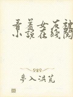 看着女友被人操小说在线阅读