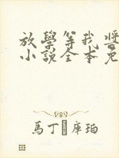 放学等我酱子贝小说全本免费下载