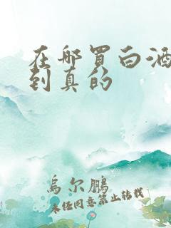 在哪买白酒能买到真的