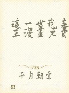 这一世我来当家主漫画免费全集在线观看