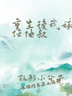 重生后我嫁给前任他叔