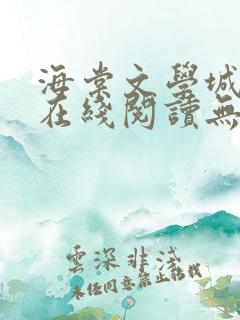 海棠文学城免费在线阅读无弹窗